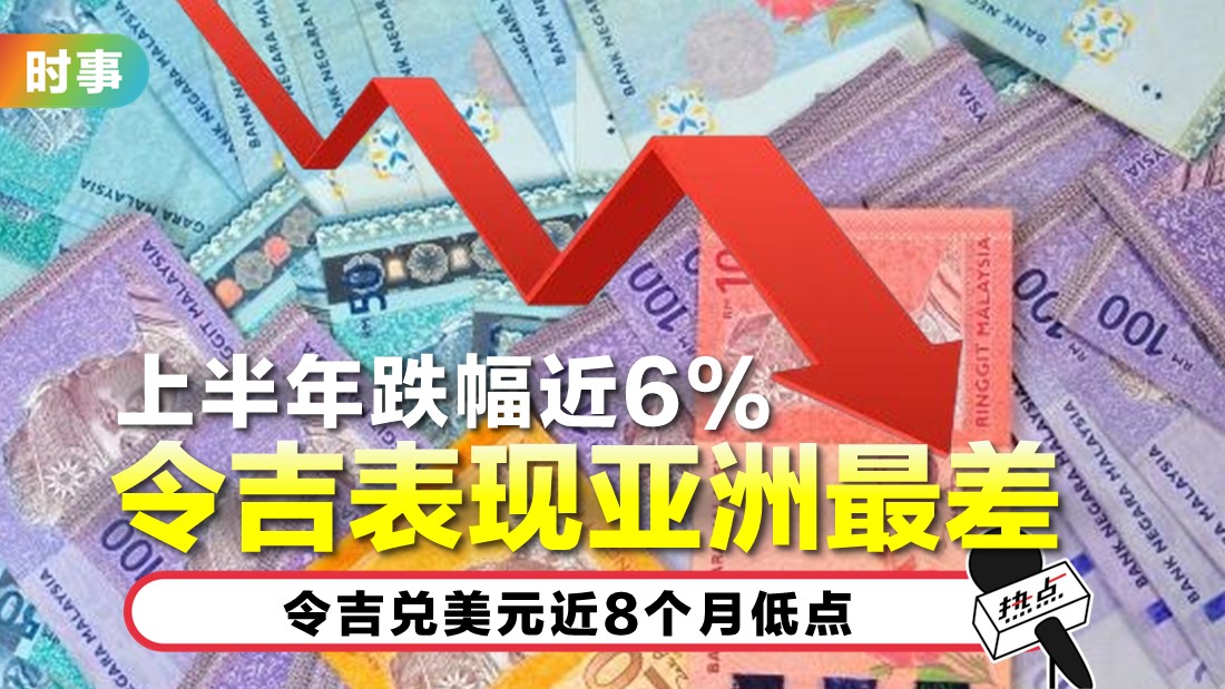 上半年贬值5.8% 令吉亚洲表现最差 | HOTSPOT