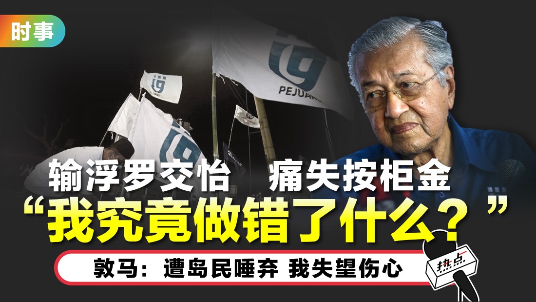 对败选失按柜金一事耿耿于怀 敦马:尽心尽力服务还是被唾弃